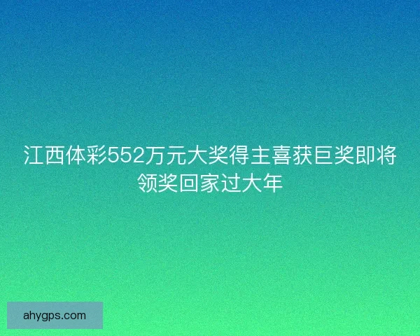 江西体彩552万元大奖得主喜获巨奖即将领奖回家过大年